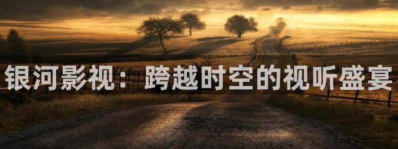丫丫影视：银河影视：跨越时空的视听盛宴
