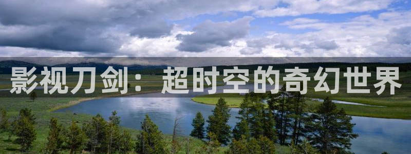 丫丫448o青苹果果影院：影视刀剑：超时空的奇幻世界